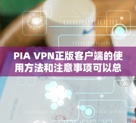 PIA VPN正版客户端的使用方法和注意事项可以总结如下