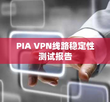 PIA VPN线路稳定性测试报告