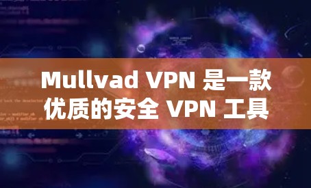 Mullvad VPN 是一款优质的安全 VPN 工具，具有以下几个主要优势
