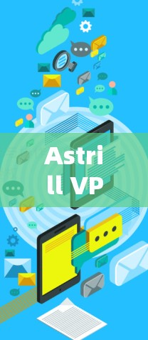 Astrill VPN最新客户端，功能升级与用户体验优化