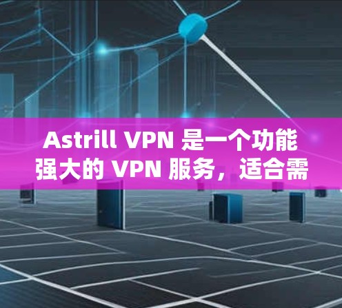 Astrill VPN 是一个功能强大的 VPN 服务，适合需要高效、安全的用户。以下是按照步骤设置 Astrill VPN 的指南