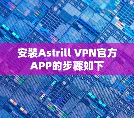 安装Astrill VPN官方APP的步骤如下