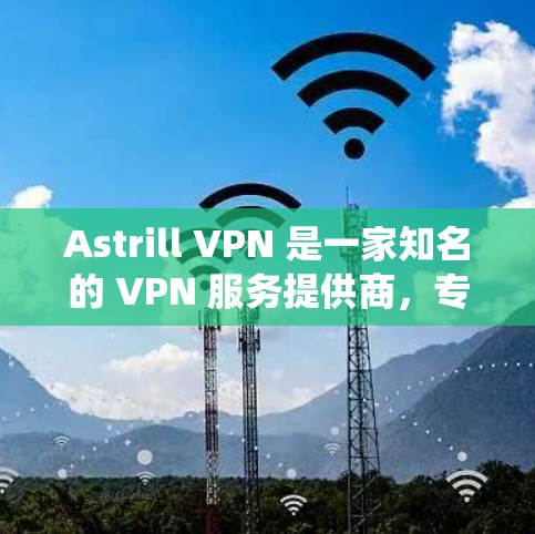 Astrill VPN 是一家知名的 VPN 服务提供商，专注于为用户提供高效、安全的网络隐私保护服务。他们的电脑客户端软件可以在官方网站免费下载，支持多种操作系统，包括 Windows 和 Mac
