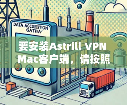 要安装Astrill VPN Mac客户端，请按照以下步骤操作