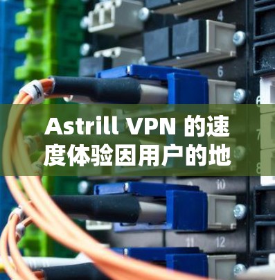 Astrill VPN 的速度体验因用户的地理位置、网络环境和服务器选择而有所不同。以下是一些真实的速度体验分析