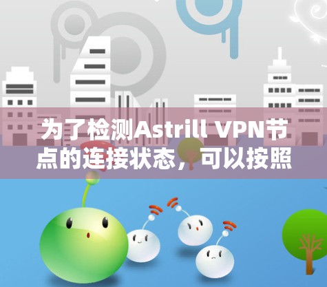 为了检测Astrill VPN节点的连接状态，可以按照以下步骤进行